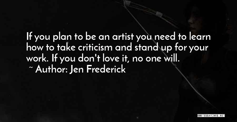 Jen Frederick Quotes: If You Plan To Be An Artist You Need To Learn How To Take Criticism And Stand Up For Your