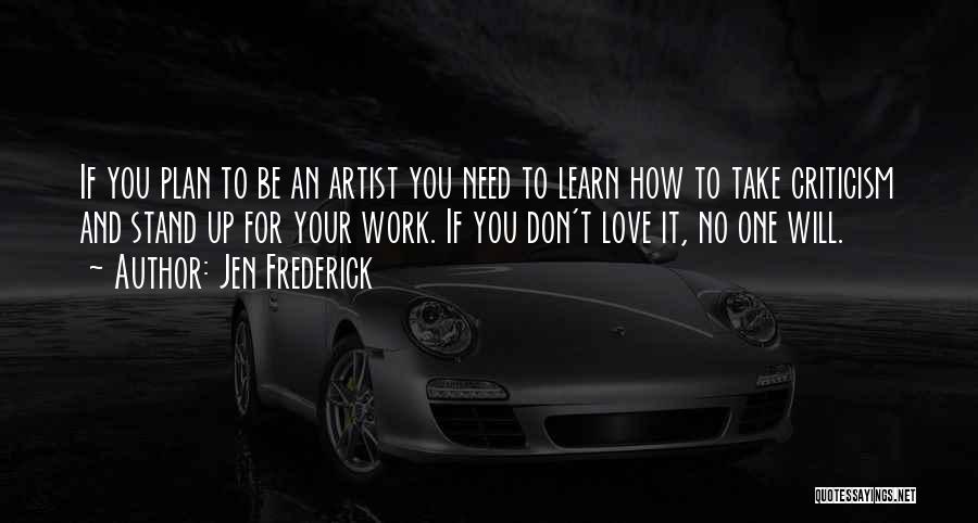 Jen Frederick Quotes: If You Plan To Be An Artist You Need To Learn How To Take Criticism And Stand Up For Your