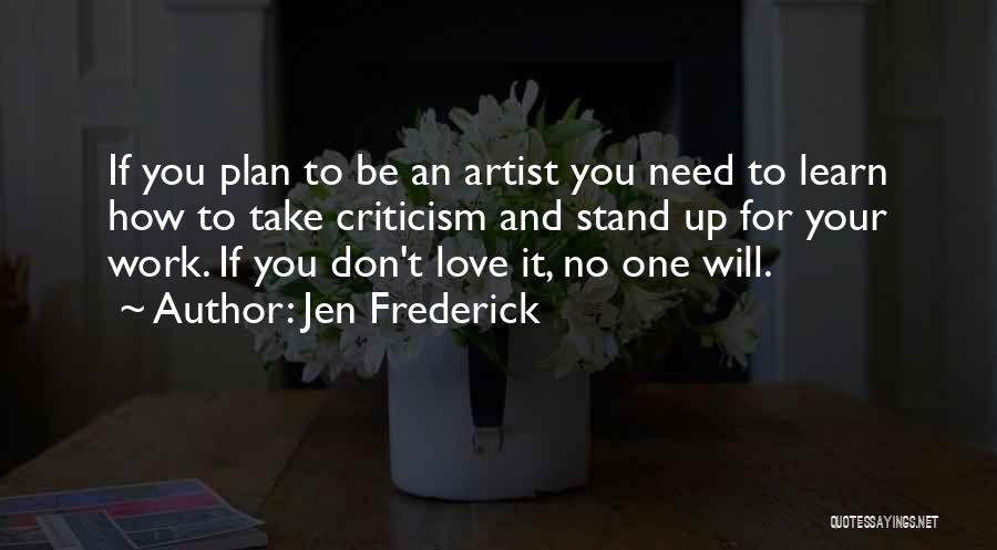 Jen Frederick Quotes: If You Plan To Be An Artist You Need To Learn How To Take Criticism And Stand Up For Your