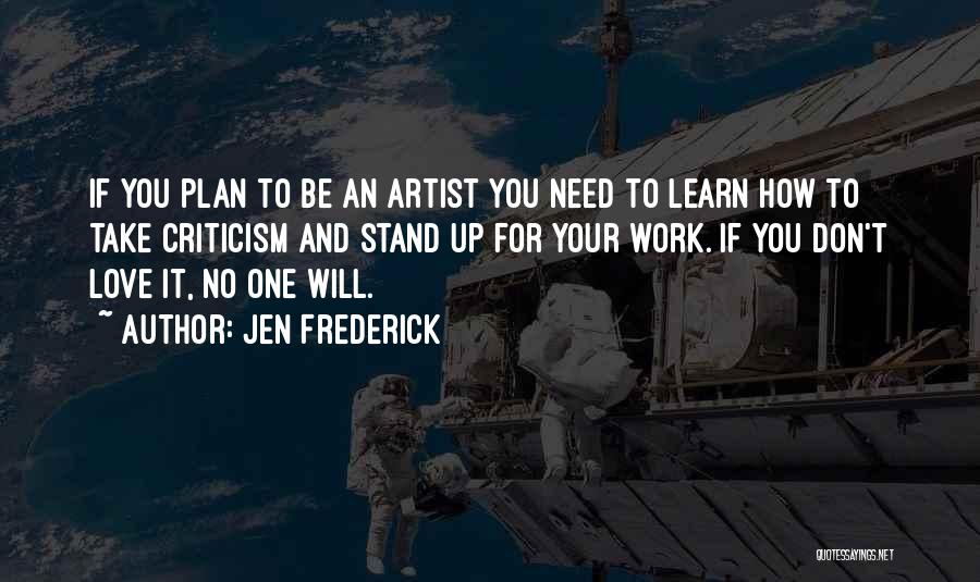 Jen Frederick Quotes: If You Plan To Be An Artist You Need To Learn How To Take Criticism And Stand Up For Your