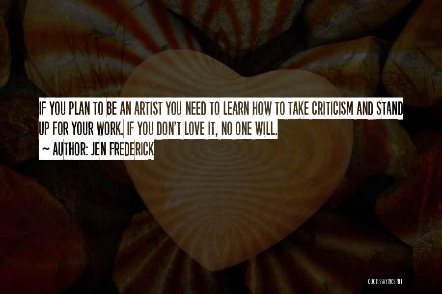 Jen Frederick Quotes: If You Plan To Be An Artist You Need To Learn How To Take Criticism And Stand Up For Your