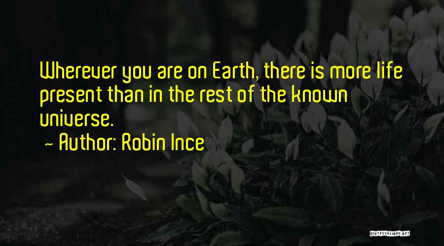 Robin Ince Quotes: Wherever You Are On Earth, There Is More Life Present Than In The Rest Of The Known Universe.