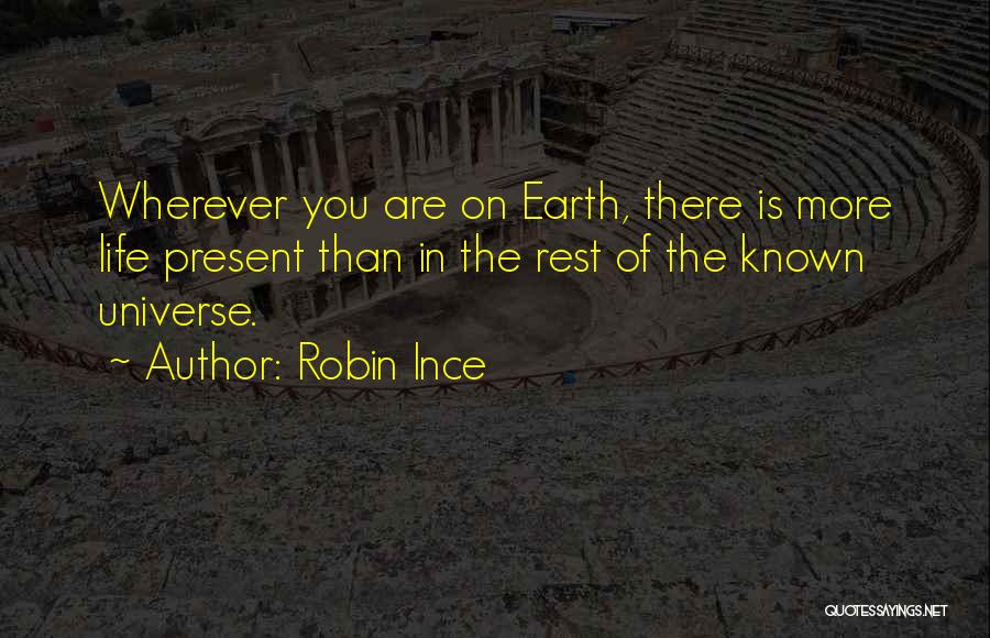 Robin Ince Quotes: Wherever You Are On Earth, There Is More Life Present Than In The Rest Of The Known Universe.