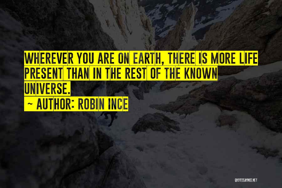 Robin Ince Quotes: Wherever You Are On Earth, There Is More Life Present Than In The Rest Of The Known Universe.