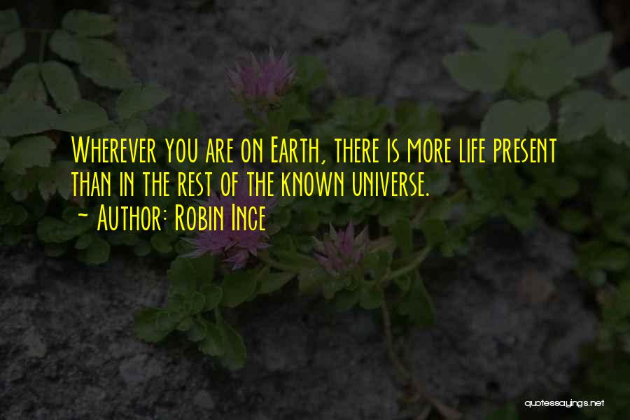 Robin Ince Quotes: Wherever You Are On Earth, There Is More Life Present Than In The Rest Of The Known Universe.