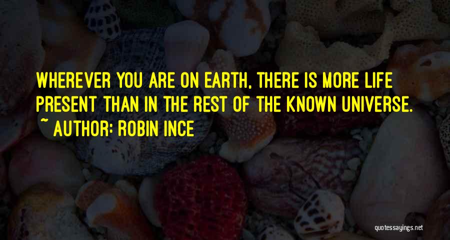 Robin Ince Quotes: Wherever You Are On Earth, There Is More Life Present Than In The Rest Of The Known Universe.