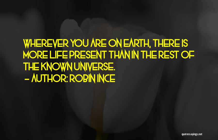 Robin Ince Quotes: Wherever You Are On Earth, There Is More Life Present Than In The Rest Of The Known Universe.