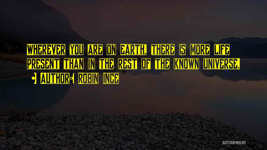 Robin Ince Quotes: Wherever You Are On Earth, There Is More Life Present Than In The Rest Of The Known Universe.