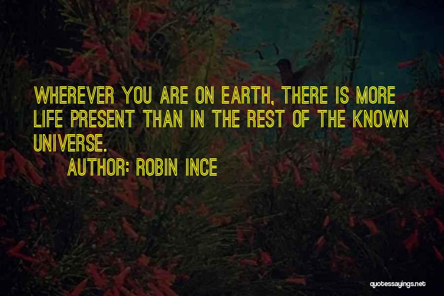 Robin Ince Quotes: Wherever You Are On Earth, There Is More Life Present Than In The Rest Of The Known Universe.