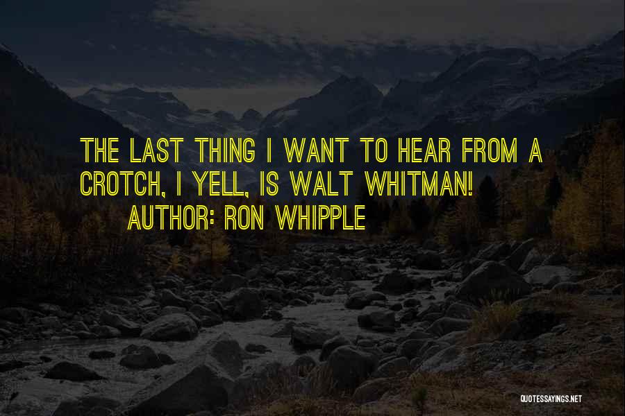 Ron Whipple Quotes: The Last Thing I Want To Hear From A Crotch, I Yell, Is Walt Whitman!