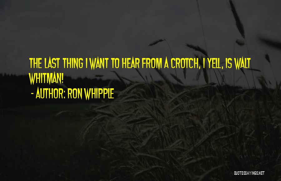 Ron Whipple Quotes: The Last Thing I Want To Hear From A Crotch, I Yell, Is Walt Whitman!