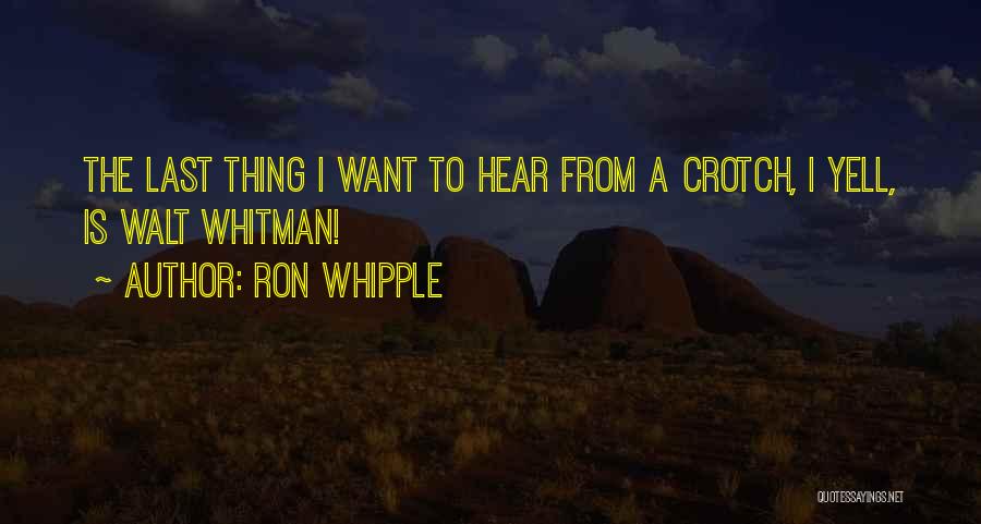 Ron Whipple Quotes: The Last Thing I Want To Hear From A Crotch, I Yell, Is Walt Whitman!