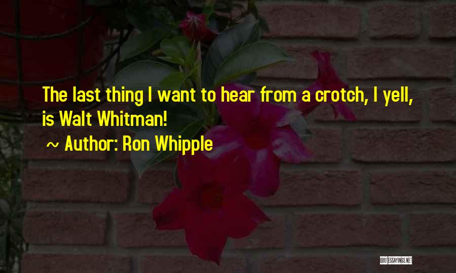 Ron Whipple Quotes: The Last Thing I Want To Hear From A Crotch, I Yell, Is Walt Whitman!