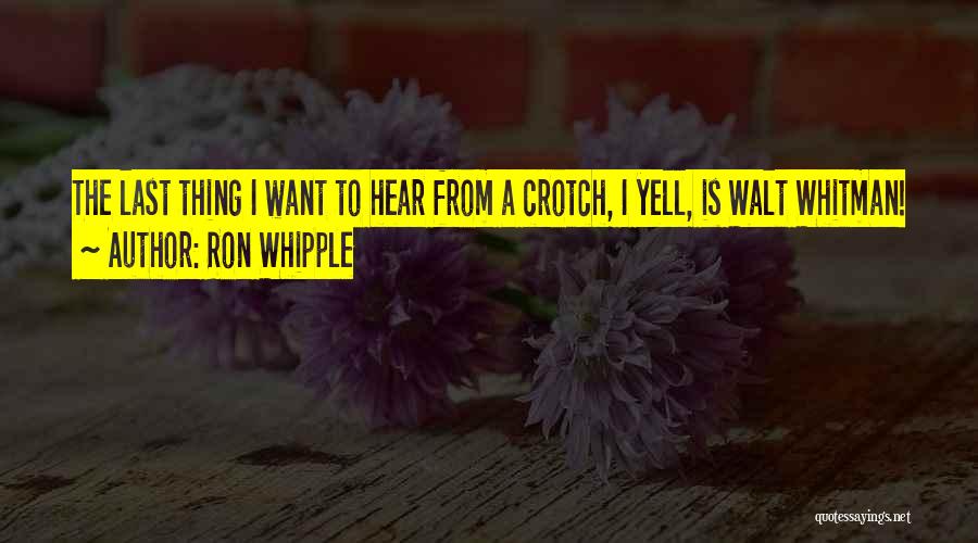 Ron Whipple Quotes: The Last Thing I Want To Hear From A Crotch, I Yell, Is Walt Whitman!