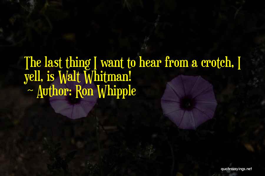 Ron Whipple Quotes: The Last Thing I Want To Hear From A Crotch, I Yell, Is Walt Whitman!