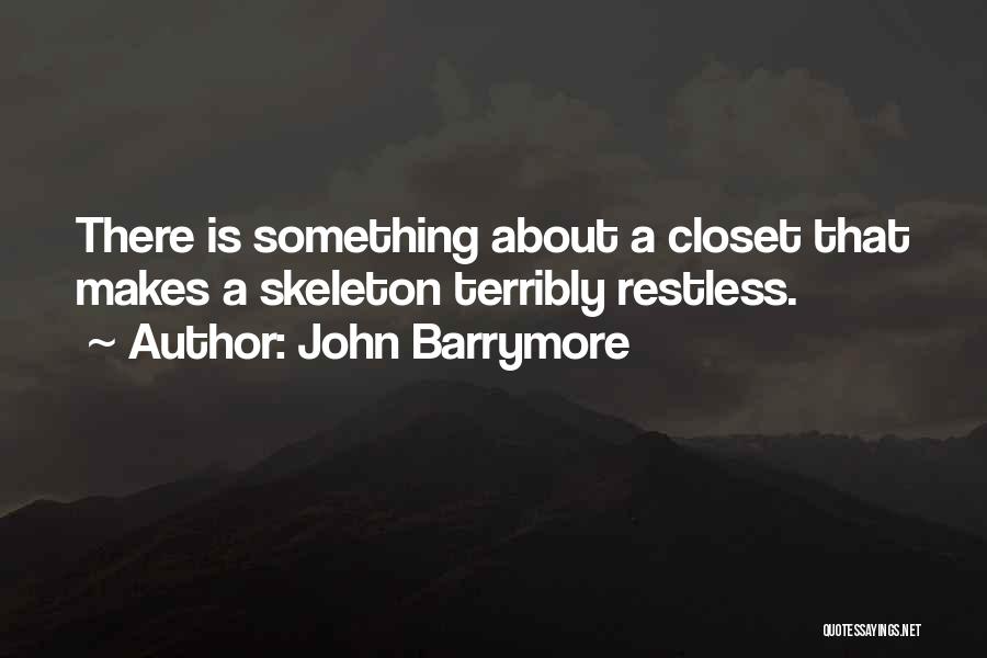 John Barrymore Quotes: There Is Something About A Closet That Makes A Skeleton Terribly Restless.