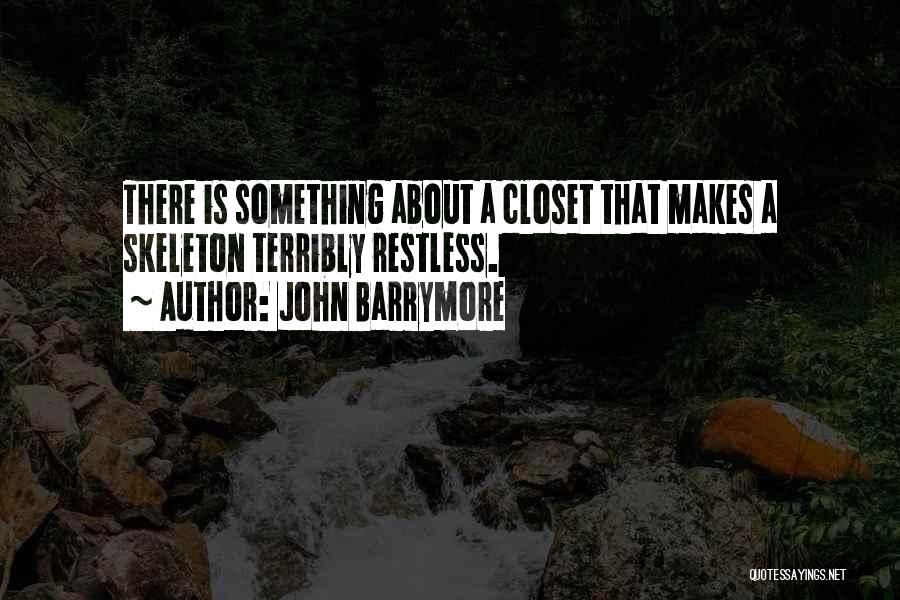John Barrymore Quotes: There Is Something About A Closet That Makes A Skeleton Terribly Restless.