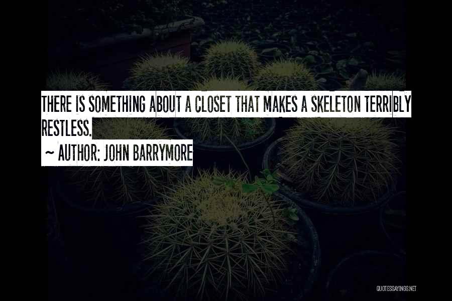 John Barrymore Quotes: There Is Something About A Closet That Makes A Skeleton Terribly Restless.