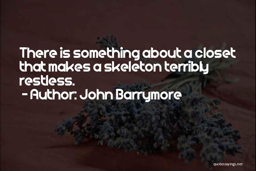 John Barrymore Quotes: There Is Something About A Closet That Makes A Skeleton Terribly Restless.