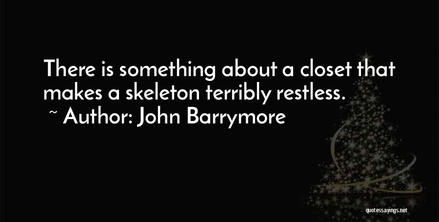 John Barrymore Quotes: There Is Something About A Closet That Makes A Skeleton Terribly Restless.