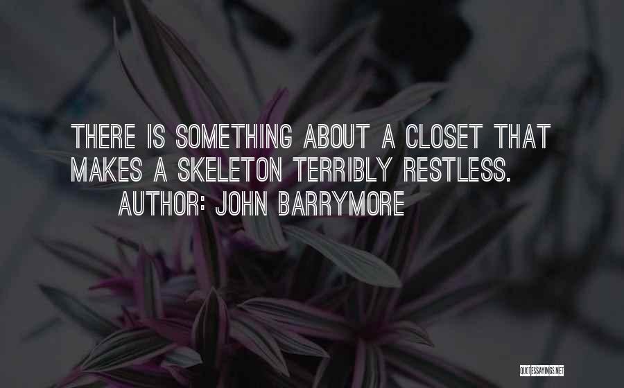 John Barrymore Quotes: There Is Something About A Closet That Makes A Skeleton Terribly Restless.