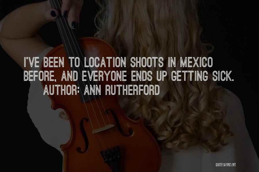 Ann Rutherford Quotes: I've Been To Location Shoots In Mexico Before, And Everyone Ends Up Getting Sick.