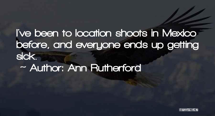 Ann Rutherford Quotes: I've Been To Location Shoots In Mexico Before, And Everyone Ends Up Getting Sick.