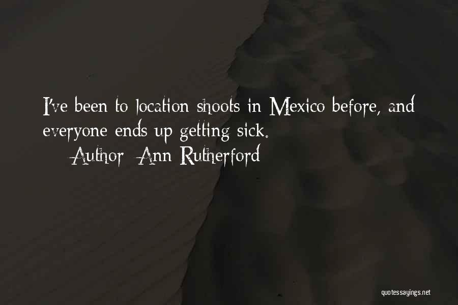 Ann Rutherford Quotes: I've Been To Location Shoots In Mexico Before, And Everyone Ends Up Getting Sick.