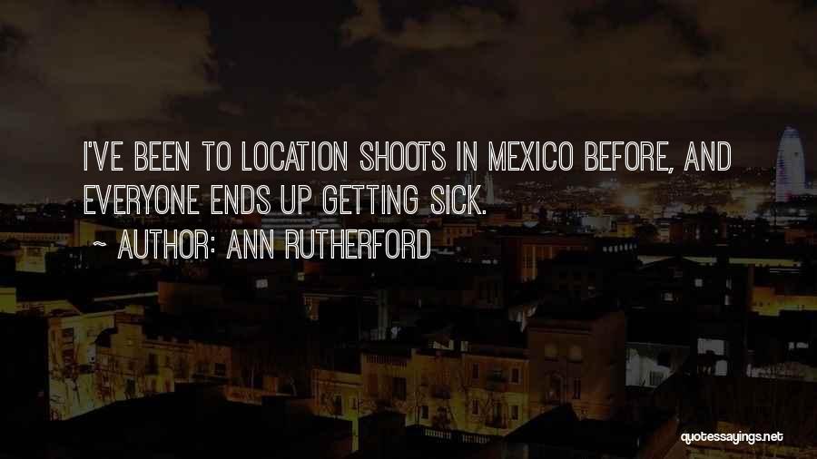 Ann Rutherford Quotes: I've Been To Location Shoots In Mexico Before, And Everyone Ends Up Getting Sick.