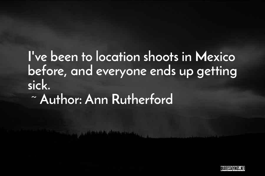 Ann Rutherford Quotes: I've Been To Location Shoots In Mexico Before, And Everyone Ends Up Getting Sick.