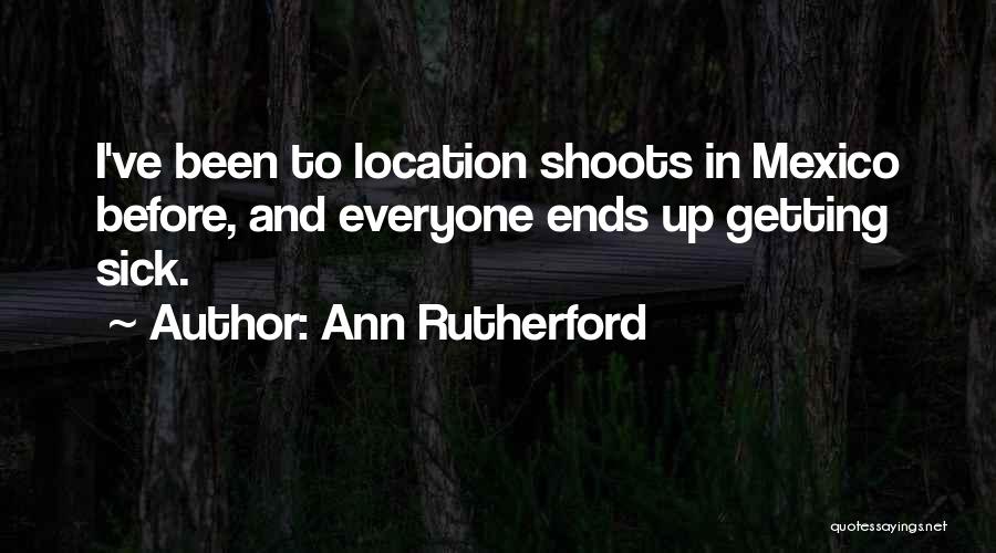 Ann Rutherford Quotes: I've Been To Location Shoots In Mexico Before, And Everyone Ends Up Getting Sick.
