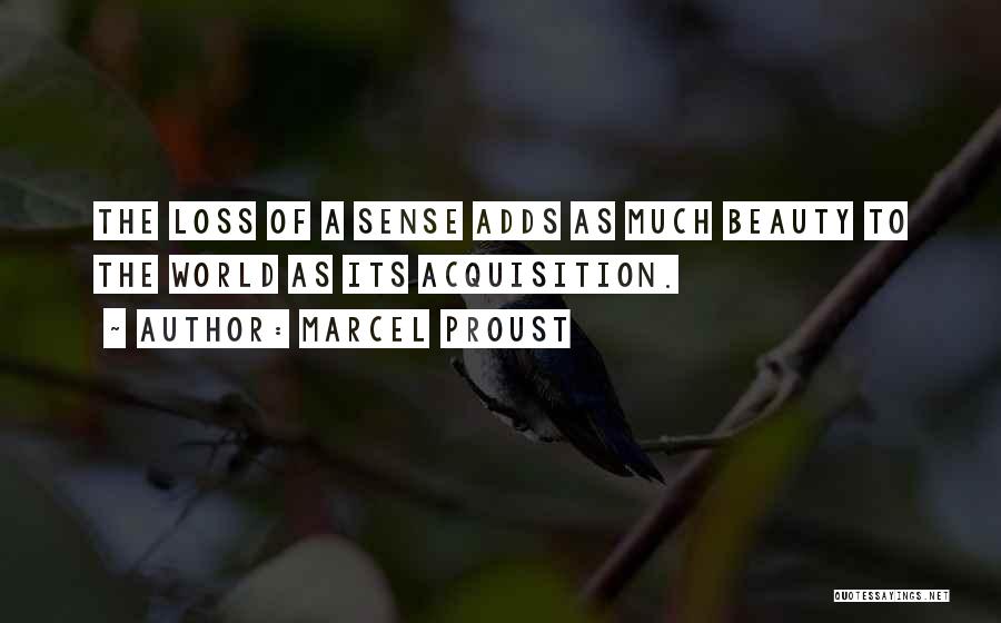 Marcel Proust Quotes: The Loss Of A Sense Adds As Much Beauty To The World As Its Acquisition.