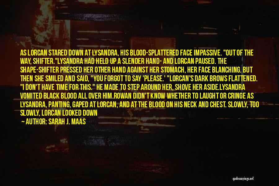 Sarah J. Maas Quotes: As Lorcan Stared Down At Lysandra, His Blood-splattered Face Impassive. Out Of The Way, Shifter.lysandra Had Held Up A Slender