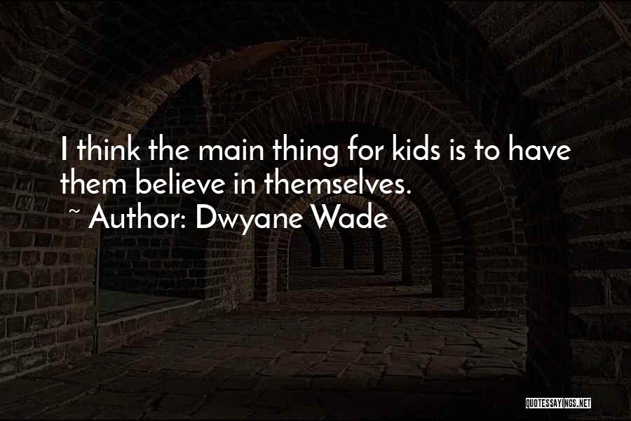 Dwyane Wade Quotes: I Think The Main Thing For Kids Is To Have Them Believe In Themselves.