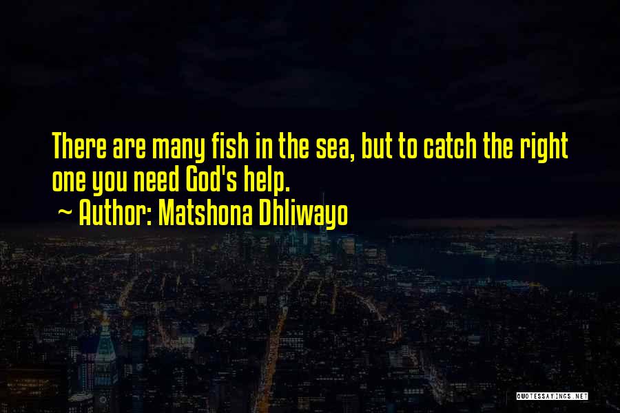 Matshona Dhliwayo Quotes: There Are Many Fish In The Sea, But To Catch The Right One You Need God's Help.