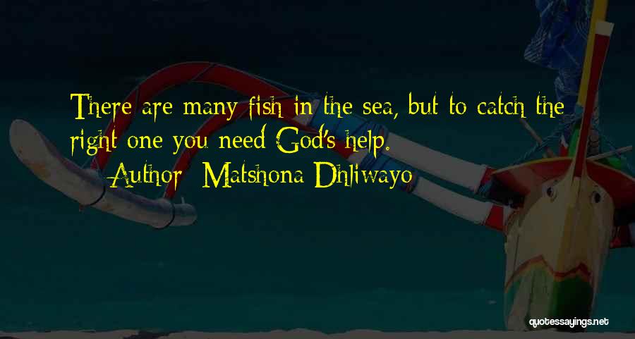 Matshona Dhliwayo Quotes: There Are Many Fish In The Sea, But To Catch The Right One You Need God's Help.