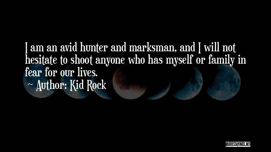 Kid Rock Quotes: I Am An Avid Hunter And Marksman, And I Will Not Hesitate To Shoot Anyone Who Has Myself Or Family