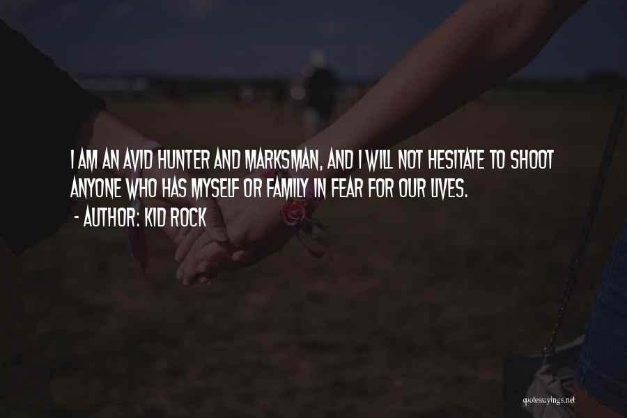 Kid Rock Quotes: I Am An Avid Hunter And Marksman, And I Will Not Hesitate To Shoot Anyone Who Has Myself Or Family