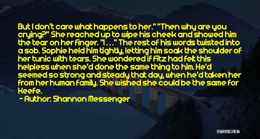 Shannon Messenger Quotes: But I Don't Care What Happens To Her. Then Why Are You Crying? She Reached Up To Wipe His Cheek