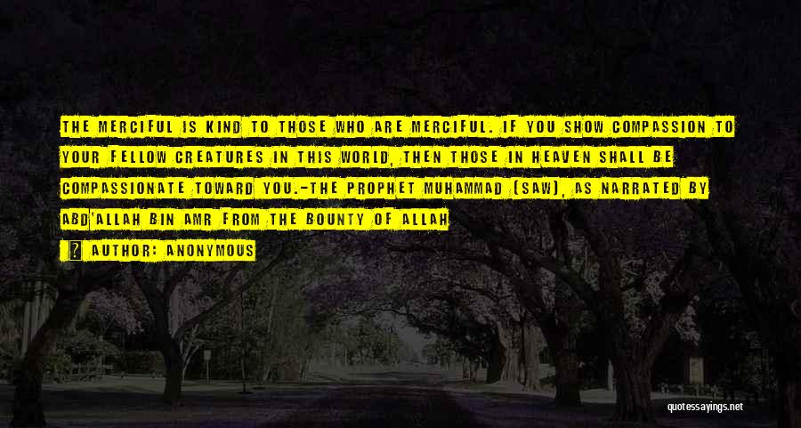 Anonymous Quotes: The Merciful Is Kind To Those Who Are Merciful. If You Show Compassion To Your Fellow Creatures In This World,