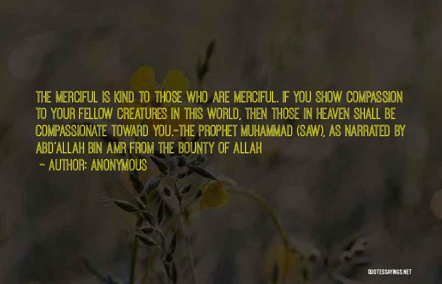 Anonymous Quotes: The Merciful Is Kind To Those Who Are Merciful. If You Show Compassion To Your Fellow Creatures In This World,