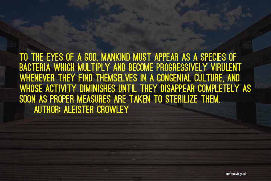 Aleister Crowley Quotes: To The Eyes Of A God, Mankind Must Appear As A Species Of Bacteria Which Multiply And Become Progressively Virulent