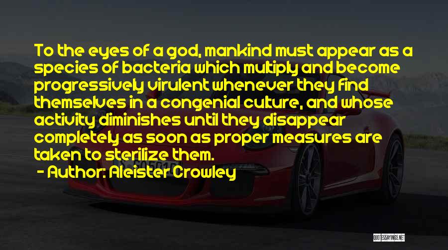 Aleister Crowley Quotes: To The Eyes Of A God, Mankind Must Appear As A Species Of Bacteria Which Multiply And Become Progressively Virulent