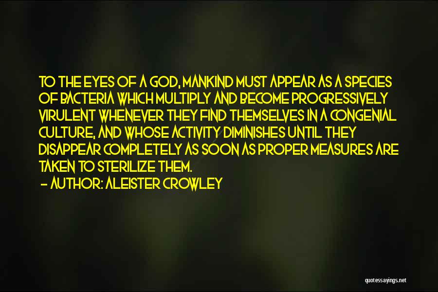 Aleister Crowley Quotes: To The Eyes Of A God, Mankind Must Appear As A Species Of Bacteria Which Multiply And Become Progressively Virulent
