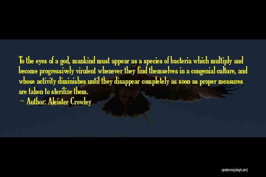 Aleister Crowley Quotes: To The Eyes Of A God, Mankind Must Appear As A Species Of Bacteria Which Multiply And Become Progressively Virulent