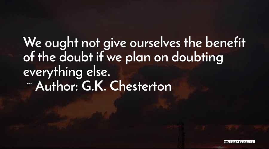 G.K. Chesterton Quotes: We Ought Not Give Ourselves The Benefit Of The Doubt If We Plan On Doubting Everything Else.