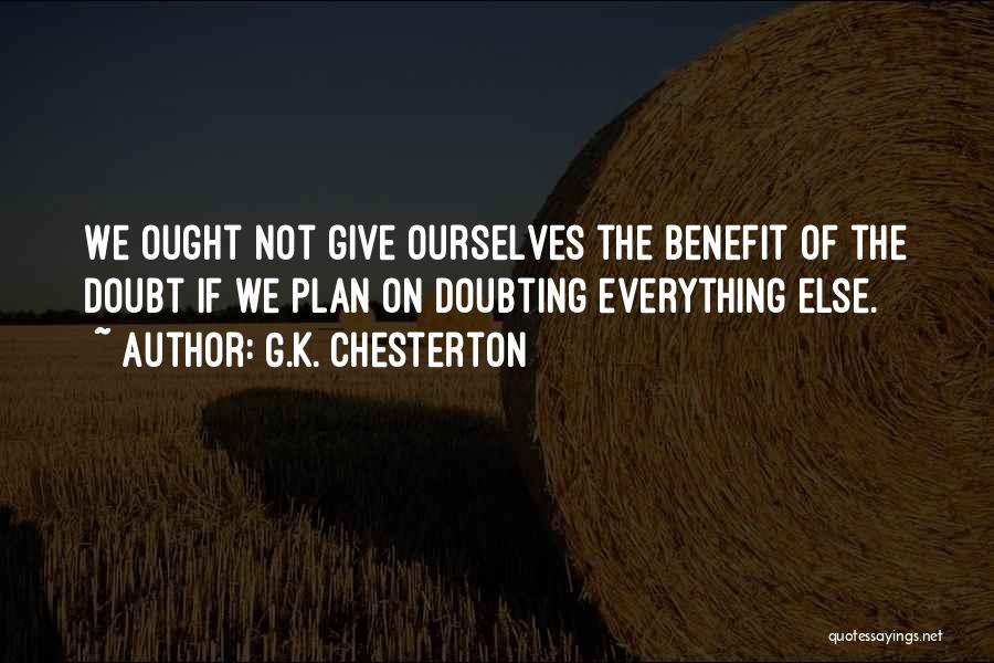 G.K. Chesterton Quotes: We Ought Not Give Ourselves The Benefit Of The Doubt If We Plan On Doubting Everything Else.