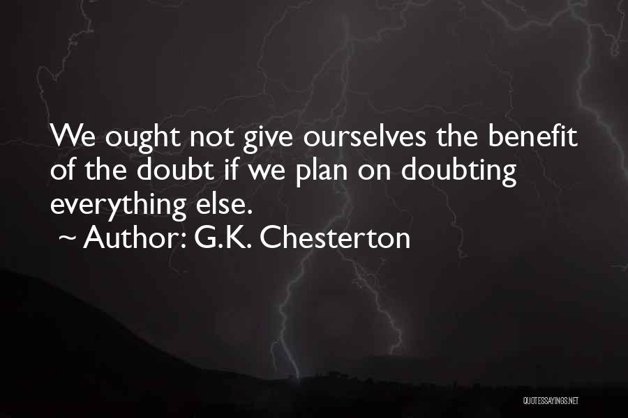 G.K. Chesterton Quotes: We Ought Not Give Ourselves The Benefit Of The Doubt If We Plan On Doubting Everything Else.