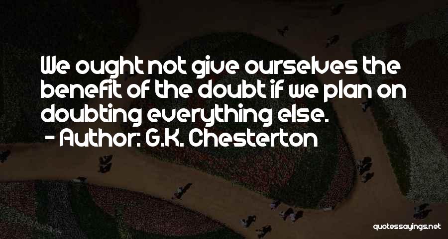 G.K. Chesterton Quotes: We Ought Not Give Ourselves The Benefit Of The Doubt If We Plan On Doubting Everything Else.