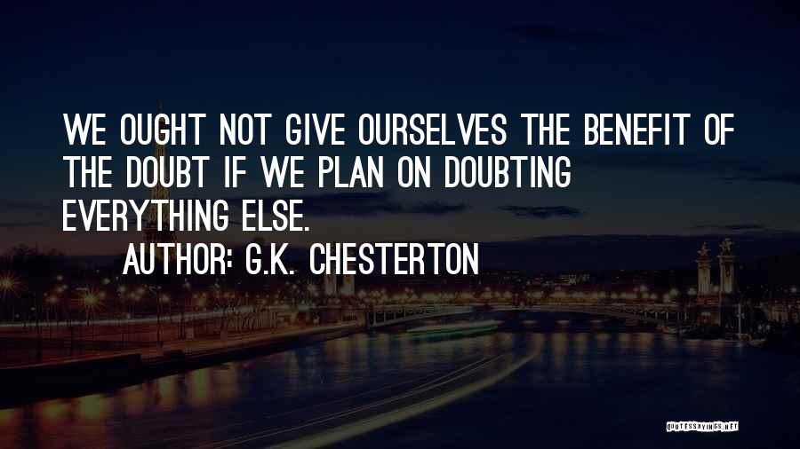 G.K. Chesterton Quotes: We Ought Not Give Ourselves The Benefit Of The Doubt If We Plan On Doubting Everything Else.